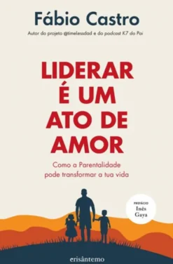 Liderar é um Ato de Amor - Como a Parentalidade Pode Transformar a Tua Vida