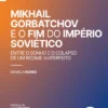 Mikhail Gorbatchov E O Fim do Império Soviético - Entre o Sonho e o Colapso de um Regime (Im)Perfeito