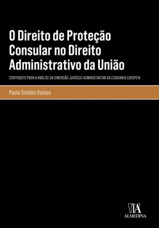 O Direito de Proteção Consular no Direito Administrativo da União - Contributo para a Análise da Dimensão Jurídico-administrativa da Cidadania Europeia