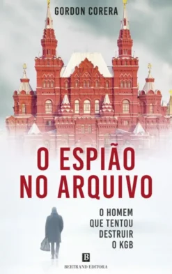 O Espião no Arquivo - O Homem que Tentou Destruir o KGB
