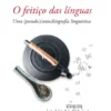 O Feitiço das Línguas - Uma (pseudo) (auto) Biografia Linguística