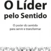 O Líder pelo Sentido - O poder do sentido para servir e transformar