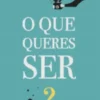 O Que Queres Ser? - Descobre a Tua Verdadeira Vocação