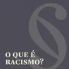 O Que é Racismo?