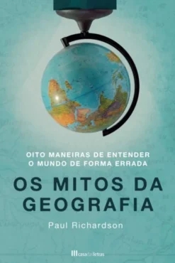 Os Mitos da Geografia - Oito Maneiras de Entender o Mundo de Forma Errada