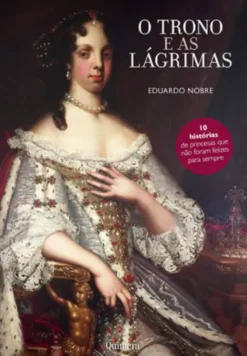 O Trono e as Lágrimas - 10 Histórias de Princesas que Não Foram Felizes para Sempre