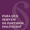 Para que Servem os Partidos Políticos?