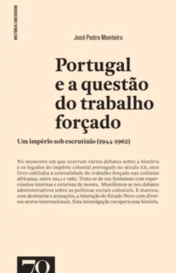 Portugal e a Questão do Trabalho Forçado - Um Império Sob Escrutínio (1944-1962)