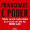 Privacidade É Poder - Por que Razão e Como Devemos Recuperar o Controlo dos Nossos Dados