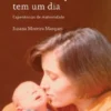 Quanto Tempo Tem Um Dia - Experiências de Maternidade
