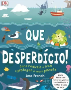 Que Desperdício! Como Reduzir o Lixo e Proteger o Planeta