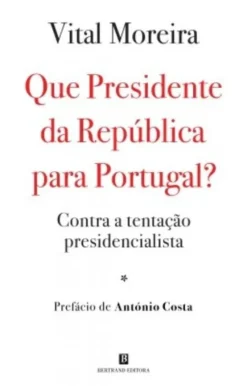 Que Presidente da República para Portugal? - Contra a Tentação Presidencialista