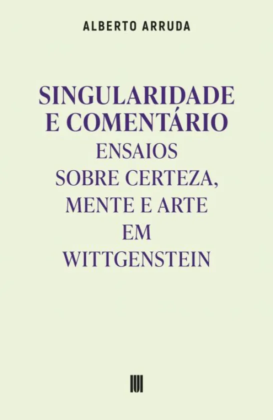 Singularidade e Comentário - Ensaios sobre Certeza, Mente e Arte em Wittgenstein