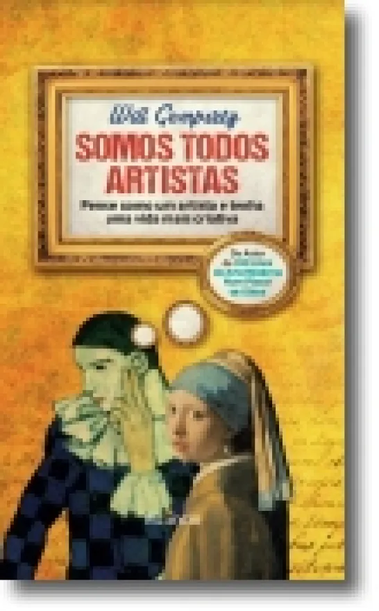 Somos Todos Artistas - Pense como um Artista e Tenha uma Vida Mais Criativa