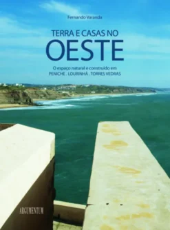 Terra e Casas no Oeste - O Espaço Natural e Construído em Peniche, Lourinhã, Torres Vedras