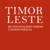 Timor-Leste - Do Colonialismo Tardio à Independência