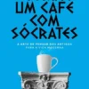 Toma Um Café Com Sócrates - A Arte de Pensar dos Antigos para a Vida Moderna