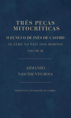 Três Peças Mitocríticas - O Eunuco de Inês de Castro - Teatro no País dos Mortos - Vol. III