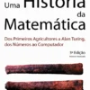 Uma História da Matemática - Dos Primeiros Agricultores a Alan Turing, dos Números ao Computador