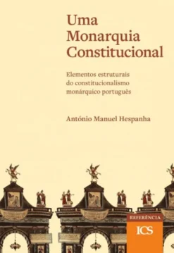 Uma Monarquia Constitucional - Elementos Estruturais do Constitucionalismo Monárquico Português