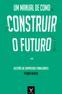 Um Manual de como Construir o Futuro - Gestão de Empresas Familiares