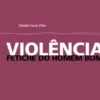 Violência - Fetiche do Homem Bom