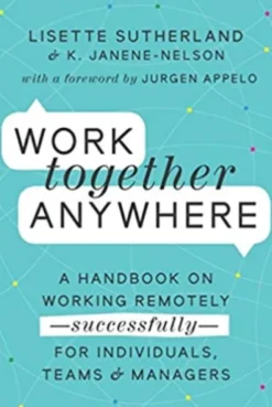 Work Together Anywhere: A Handbook on Working Remotely—Successfully—for Individuals, Teams